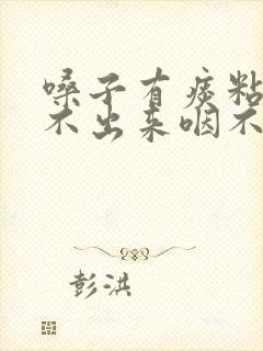 嗓子有痰粘着咳不出来咽不下去怎么办