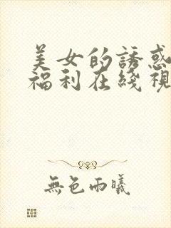 美女的诱惑第一福利在线视频