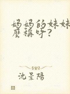 妈妈的妹妹叫什么称呼?