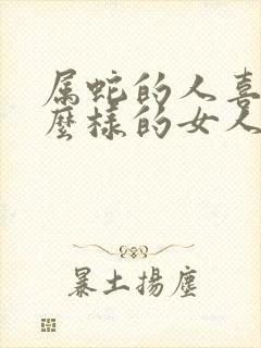 属蛇的人喜欢什么样的女人