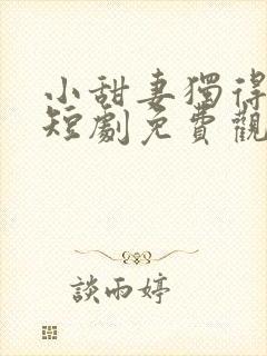 小甜妻独得专宠短剧免费观看