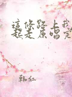 这条路上我们一起走原唱完整版