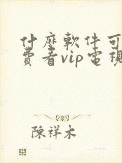 什么软件可以免费看vip电视剧