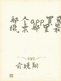 哪个app买飞机票哪里最便宜