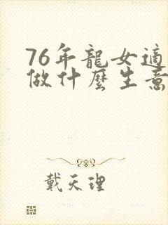 76年龙女适合做什么生意赚钱