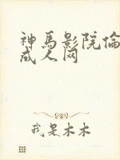 神马影院伦理片成人网