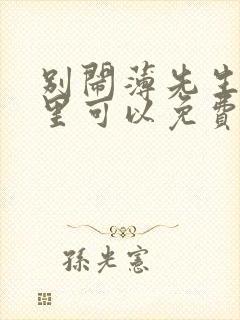 别闹薄先生在哪里可以免费阅读