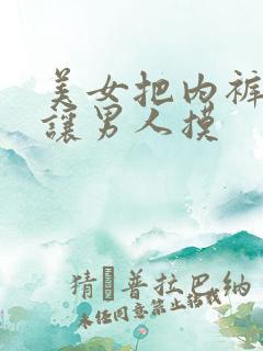 美女把内裤脱了让男人摸