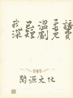 我已温柔诱你情深短剧免费看
