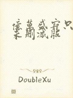 亿万盛宠只为你未删减版
