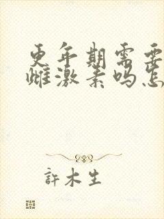 更年期需要补充雌激素吗怎么补最好