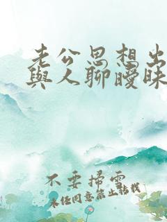 老公思想出轨,与人聊暧昧怎么办