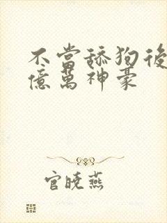 不当舔狗后我成亿万神豪