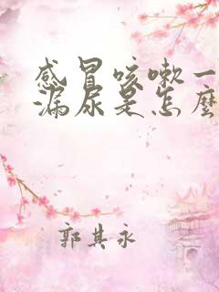 感冒咳嗽一咳就漏尿是怎么回事