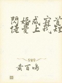 闪婚成宠首富大佬爱上我短剧免费观看