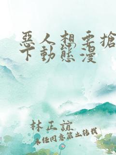 恶人想要抢救一下动态漫