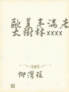 欧美丰满老头老太树林xxxx