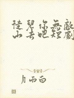 徒儿你无敌了下山去吧短剧