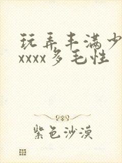 玩弄丰满少妇xxxxx多毛性