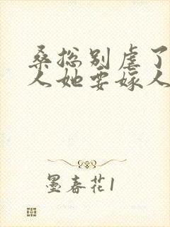 桑总别虐了,夫人她要嫁人了