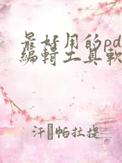 最好用的pdf编辑工具软件
