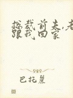 总裁前夫,老婆跟我回家