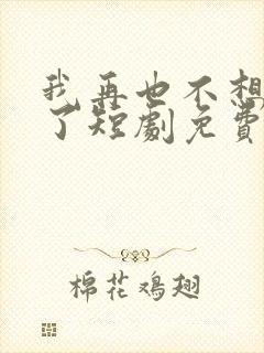 我再也不想恋爱了短剧免费观看