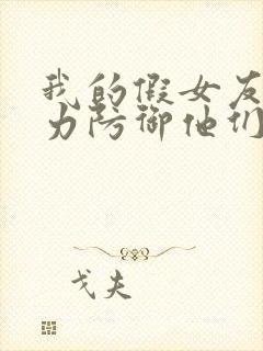 我的假女友正全力防御他们漫画免费观看