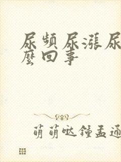 尿频尿涨尿急怎么回事