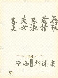 又爽又黄无遮挡美女激情视频