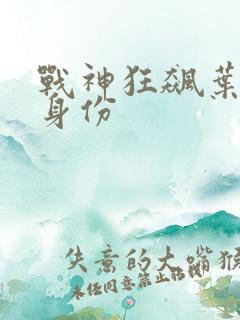 战神狂飙叶无缺身份