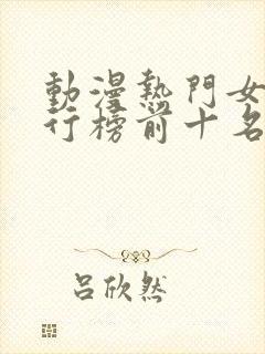 动漫热门女性排行榜前十名