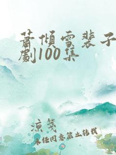 萧倾雪裴子炎短剧100集