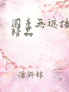 国产无遮挡床戏精品