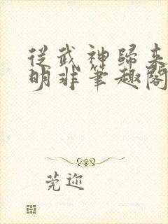 从武神归来的路明非笔趣阁