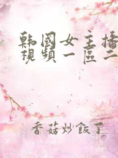 韩国女主播直播视频一区二区