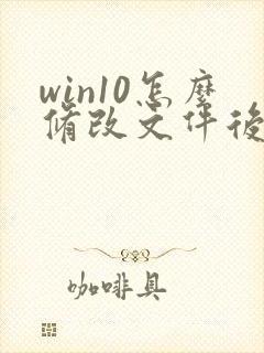 win10怎么修改文件后缀格式