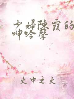 少妇陈霞的娇喘呻吟声
