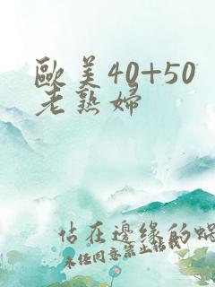欧美40+50老熟妇