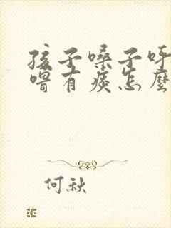 孩子嗓子呼噜呼噜有痰怎么办