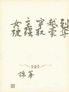 女主穿越到古代被强取豪夺