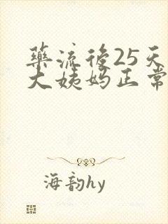 药流后25天来大姨妈正常吗