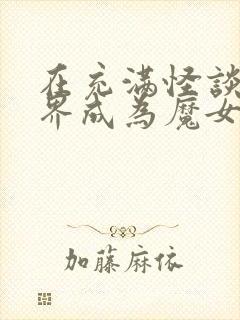 在充满怪谈的世界成为魔女漫画免费观看