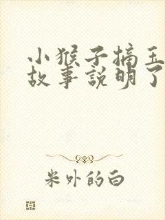 小猴子摘玉米的故事说明了一个什么道理