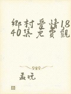 乡村爱情18部40集免费观看全集乡村爱情
