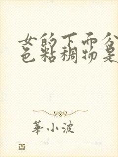 女的下面分泌白色粘稠物是什么