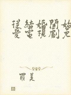 从结婚开始到恋爱电视剧免费