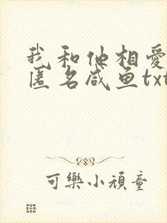 我和他相爱by匿名咸鱼txt全文阅读