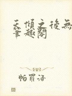 天倾之后无删减笔趣阁