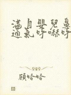 满月婴儿鼻子不通气呼哧呼哧怎么办